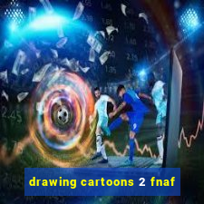 drawing cartoons 2 fnaf